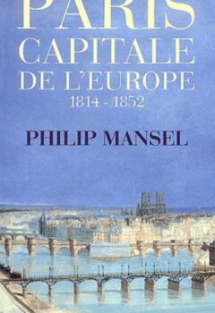 Paris capitale de l'europe ? 1814-1852 - Philip Mansel
