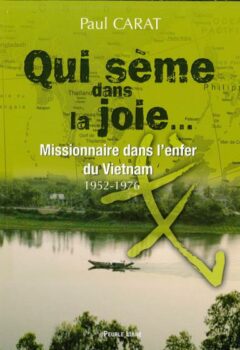 Qui Sème Dans La Joie : Missionnaire Dans L'enfer Du Vietnam (1952-1976) - Paul Carat