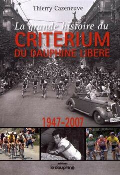 La grande histoire du Critérium du Dauphiné Libéré (1947-2007) - Thierry Cazeneuve