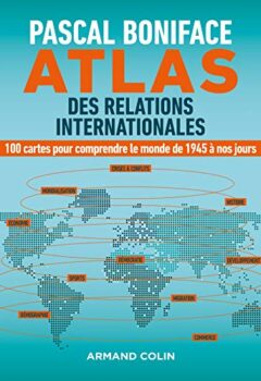Atlas des relations internationales - 100 Cartes Pour Comprendre Le Monde De 1945 À Nos Jours - Pascal Boniface