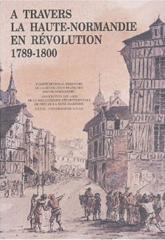A travers la Haute-Normandie en révolution 1789-1800 - Etudes et recherches - Yannick Marec