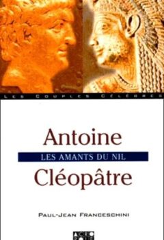 Les couples célèbres : Antoine et Cléopâtre - Paul-Jean Franceschini