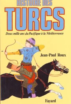 Histoire des Turcs - Deux mille ans du Pacifique à la Méditerranée - Jean-Paul Roux