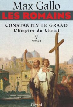 Les Romains, Tome 5 : Constantin le Grand : L'Empire du Christ - Max Gallo