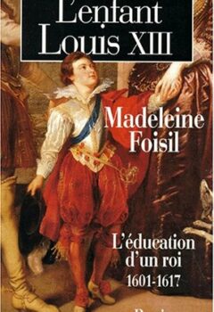 L'enfant Louis XIII : L'éducation d'un roi (1601-1617) - Madeleine Foisil