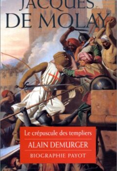 Jacques de Molay - Le Crépuscule des templiers - Alain Demurger