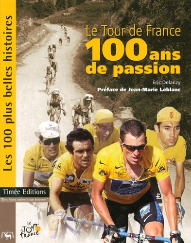 Le Tour de France, 100 ans de passion - Les 100 plus Belles Histoires du Tour de France - Eric Delanzy