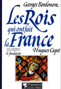 Les rois qui ont fait la France, tome 3 : Hugues Capet - Georges Bordonove