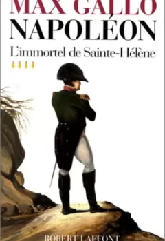 Napoléon, tome 4 : L'Immortel de Sainte-Hélène, 1812 - 1821 - Max Gallo