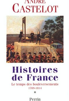 Histoires De France, Tome 1 : Le Temps Des Bouleversements, 1789-1814 - André Castelot