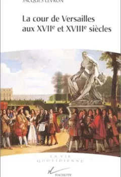 La cour de Versailles aux XVIIe et XVIIIe siècles - Jacques Levron