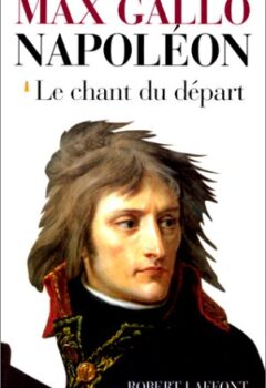 Napoléon, Tome 1 : Le Chant Du Départ, 1769-1799 - Max GALLO
