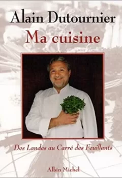 Ma cuisine : Des Landes au Carré des Feuillants - Alain Dutournier