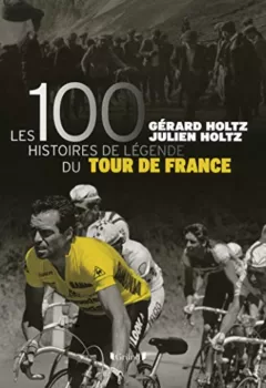 Les 100 Histoires de légende du Tour de France - Gérard Holtz, Julien Holtz