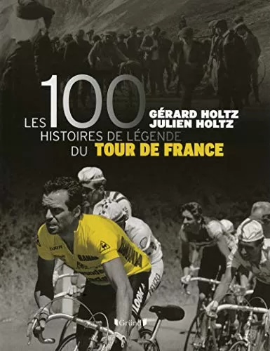Les 100 Histoires de légende du Tour de France - Gérard Holtz, Julien Holtz