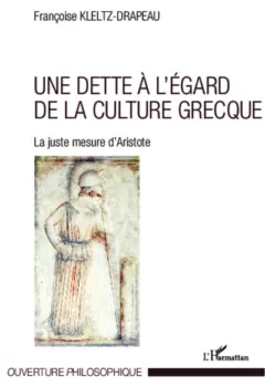 Une dette à l'égard de la culture grecque La juste mesure d'Aristote Françoise Kletz Drapeau