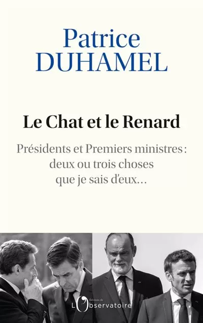 Le Chat et le Renard Présidents et Premiers ministres deux ou trois choses que je sais d'eux Patrice Duhamel