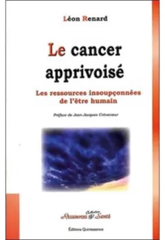 Le cancer apprivoisé Les ressources insoupçonnées de l'être humain Léon Renard