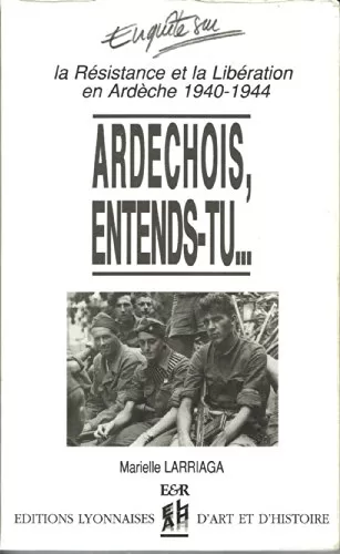Ardéchois entends-tu : la résistance et la libération en Ardèche 1940-1944 - Marielle Larriaga