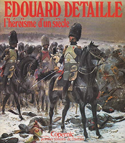 Edouard Detaille, un siècle de gloire militaire - François robichon