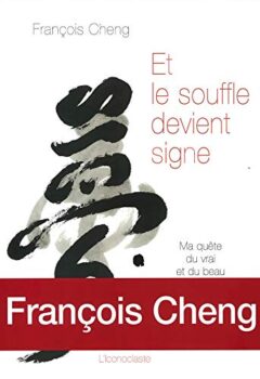Et le souffle devient signe - Ma quête du vrai et du beau par la calligraphie - François Cheng